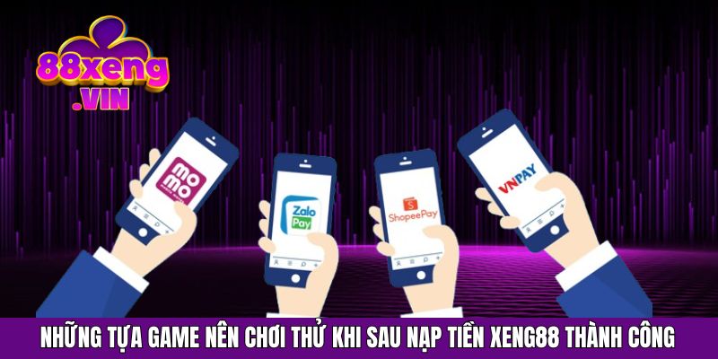 Những tựa game nên chơi thử khi sau nạp tiền Xeng88 thành công